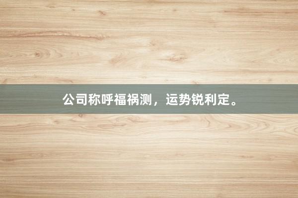 公司称呼福祸测,运势锐利定。